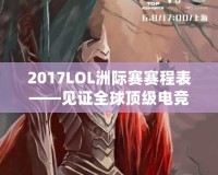 2017LOL洲際賽賽程表——見(jiàn)證全球頂級(jí)電競(jìng)賽事的巔峰對(duì)決