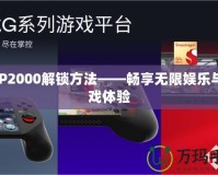 PSP2000解鎖方法——暢享無限娛樂與游戲體驗(yàn)