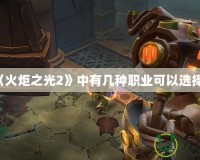 《火炬之光2》中有幾種職業(yè)可以選擇？