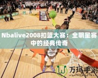 Nbalive2008扣籃大賽：全明星賽中的經(jīng)典傳奇