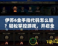 伊蘇6金手指代碼怎么輸？輕松掌控游戲，開啟全新冒險！