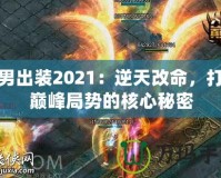 火男出裝2021：逆天改命，打破巔峰局勢(shì)的核心秘密