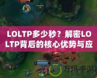 LOLTP多少秒？解密LOLTP背后的核心優(yōu)勢與應用場景