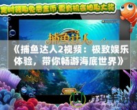 《捕魚達(dá)人2視頻：極致娛樂體驗(yàn)，帶你暢游海底世界》