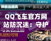 QQ飛車官方網(wǎng)站防沉迷：守護青少年健康游戲體驗