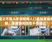 畫江湖之不良人手游官網(wǎng)入口最新更新內(nèi)容詳解，掌握游戲動(dòng)態(tài)不容錯(cuò)過！