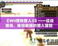 《WII怪物獵人3》——征戰(zhàn)獵場，體驗震撼的獵人冒險！