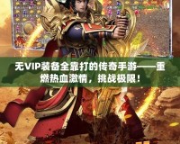 無VIP裝備全靠打的傳奇手游——重燃熱血激情，挑戰(zhàn)極限！