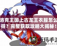 洛克王國上古龍王衣服怎么得？完整獲取攻略大揭秘！