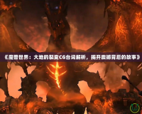 《魔獸世界：大地的裂變CG臺(tái)詞解析，揭開震撼背后的故事》