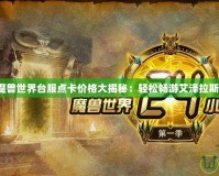 魔獸世界臺服點卡價格大揭秘：輕松暢游艾澤拉斯！