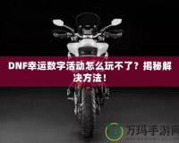 DNF幸運數(shù)字活動怎么玩不了？揭秘解決方法！