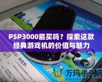 PSP3000能買嗎？探索這款經(jīng)典游戲機(jī)的價值與魅力