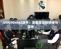 UUU9Dota2選手：榮耀背后的拼搏與堅持