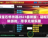 綠寶石修改器2023最新版：輕松玩轉游戲，盡享無限樂趣