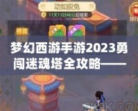 夢幻西游手游2023勇闖迷魂塔全攻略——輕松通關不再難！