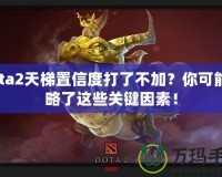 Dota2天梯置信度打了不加？你可能忽略了這些關(guān)鍵因素！