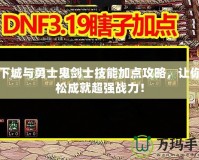 地下城與勇士鬼劍士技能加點(diǎn)攻略，讓你輕松成就超強(qiáng)戰(zhàn)力！