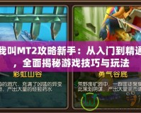 我叫MT2攻略新手：從入門到精通，全面揭秘游戲技巧與玩法