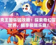 洛克王國樂園攻略：探索奇幻冒險(xiǎn)世界，暢享極限樂趣！