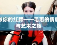 做你的紅顏——毛惠的情感與藝術(shù)之旅