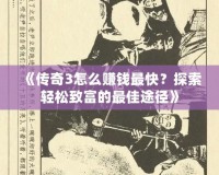 《傳奇3怎么賺錢(qián)最快？探索輕松致富的最佳途徑》