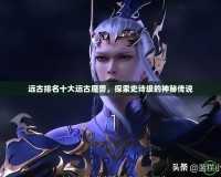 遠古排名十大遠古魔獸，探索史詩級的神秘傳說