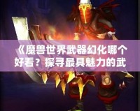 《魔獸世界武器幻化哪個(gè)好看？探尋最具魅力的武器幻化搭配》