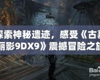 探索神秘遺跡，感受《古墓麗影9DX9》震撼冒險(xiǎn)之旅