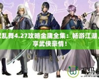 無(wú)雙亂舞4.27攻略金庸全集：暢游江湖，盡享武俠豪情！