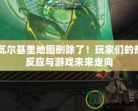 CF瓦爾基里地圖刪除了！玩家們的熱烈反應(yīng)與游戲未來走向