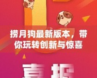 撈月狗最新版本，帶你玩轉(zhuǎn)創(chuàng)新與驚喜