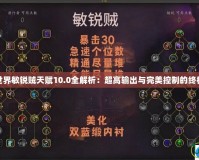 魔獸世界敏銳賊天賦10.0全解析：超高輸出與完美控制的終極之選