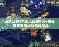 造夢西游3大鬧天庭篇Boss揭秘，勇者集結(jié)挑戰(zhàn)巔峰戰(zhàn)斗！