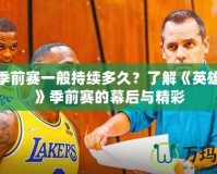 LOL季前賽一般持續(xù)多久？了解《英雄聯(lián)盟》季前賽的幕后與精彩