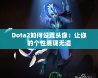 Dota2如何設(shè)置頭像：讓你的個(gè)性展現(xiàn)無(wú)遺