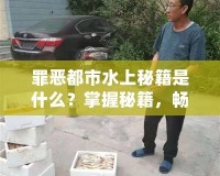 罪惡都市水上秘籍是什么？掌握秘籍，暢享無限樂趣！