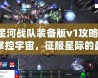 星河戰(zhàn)隊(duì)裝備版v1攻略-掌控宇宙，征服星際的最佳指南