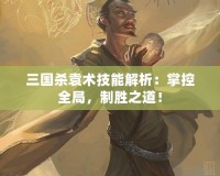 三國殺袁術技能解析：掌控全局，制勝之道！