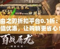 自由之刃折扣平臺0.1折：超值優(yōu)惠，讓購物更省心！