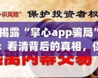 揭露“掌心app騙局”：看清背后的真相，保護(hù)自己的財(cái)產(chǎn)安全