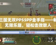 真三國無雙PPSSPP金手指——暢享無限樂趣，輕松擊敗敵人