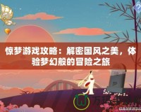 驚夢游戲攻略：解密國風(fēng)之美，體驗(yàn)夢幻般的冒險(xiǎn)之旅