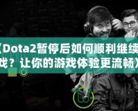 《Dota2暫停后如何順利繼續(xù)游戲？讓你的游戲體驗(yàn)更流暢》