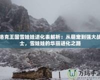 洛克王國雪娃娃進化表解析：從萌寵到強大戰(zhàn)士，雪娃娃的華麗進化之路