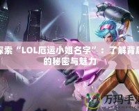 探索“LOL厄運(yùn)小姐名字”：了解背后的秘密與魅力