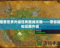 魔獸世界外域任務(wù)路線攻略——帶你輕松征服外域