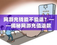 網游充錢能不能退？——揭秘網游充值退款的背后真相