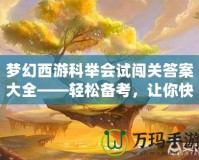 夢(mèng)幻西游科舉會(huì)試闖關(guān)答案大全——輕松備考，讓你快速登頂！