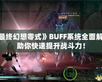 《最終幻想零式》BUFF系統(tǒng)全面解析，助你快速提升戰(zhàn)斗力！